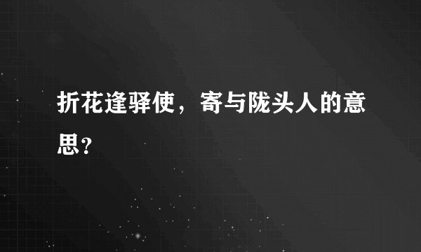 折花逢驿使,寄与陇头人的意思?