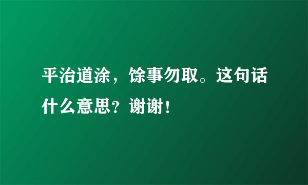 平治道涂，馀事勿取。这句话什么意思？谢谢！