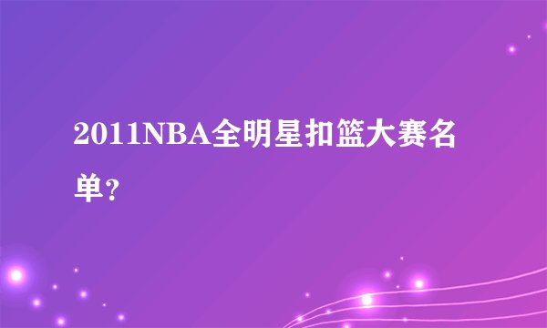 2011NBA全明星扣篮大赛名单？