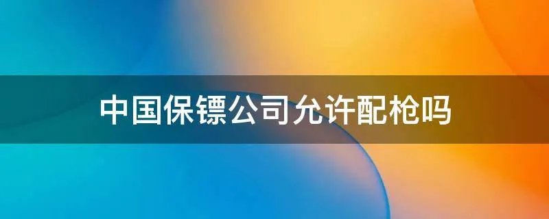 中国保镖公司允许配枪吗