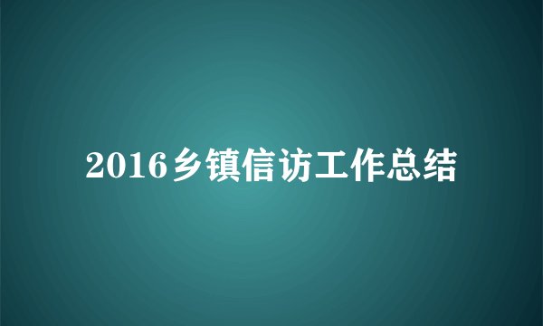 2016乡镇信访工作总结