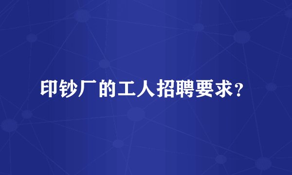 印钞厂的工人招聘要求？