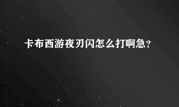 卡布西游夜刃闪怎么打啊急？