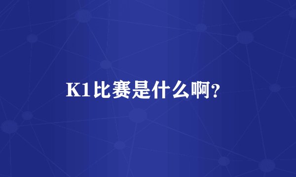 K1比赛是什么啊？