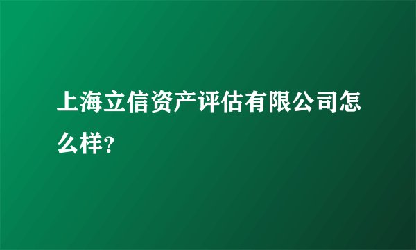 上海立信资产评估有限公司怎么样？