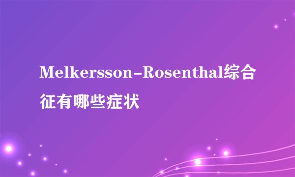 Melkersson-Rosenthal综合征有哪些症状