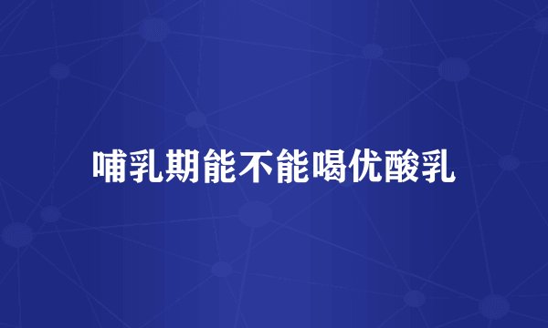 哺乳期能不能喝优酸乳