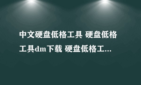 中文硬盘低格工具 硬盘低格工具dm下载 硬盘低格工具肿么用