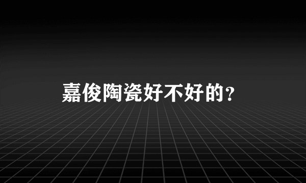 嘉俊陶瓷好不好的?
