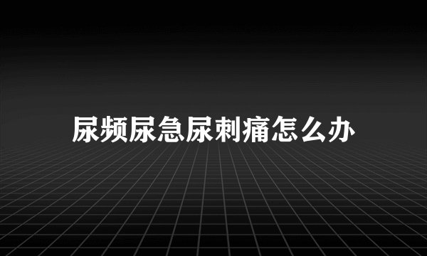 尿频尿急尿刺痛怎么办