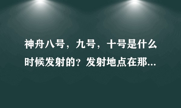神舟八号，九号，十号是什么时候发射的？发射地点在那？宇航员是谁？有什么意义