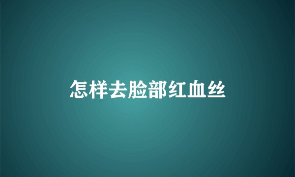 怎样去脸部红血丝