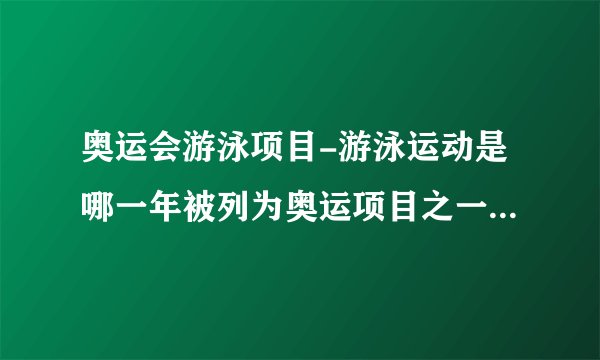 奥运会游泳项目-游泳运动是哪一年被列为奥运项目之一的？游泳？