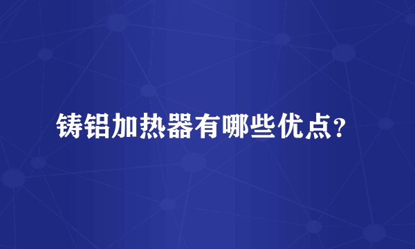 铸铝加热器有哪些优点？