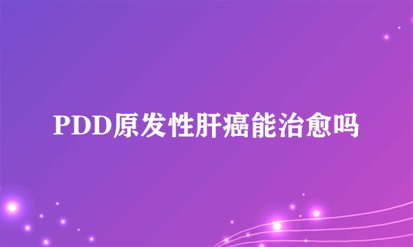 PDD原发性肝癌能治愈吗
