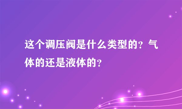 这个调压阀是什么类型的？气体的还是液体的？