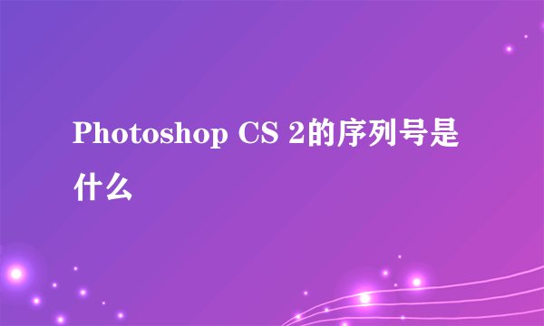 Photoshop CS 2的序列号是什么
