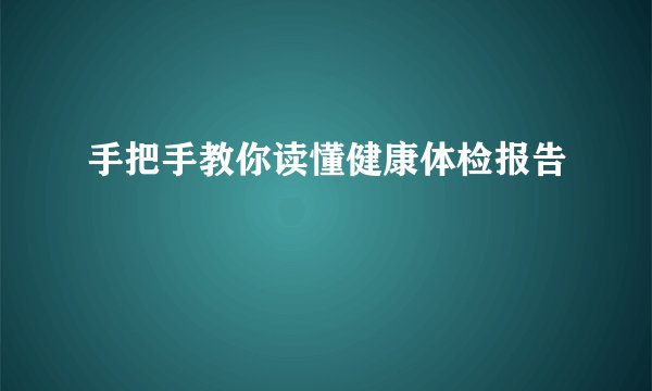 手把手教你读懂健康体检报告
