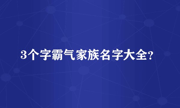 3个字霸气家族名字大全？