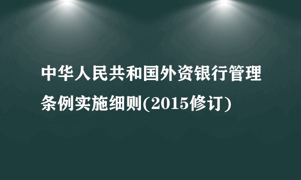中华人民共和国外资银行管理条例实施细则(2015修订)