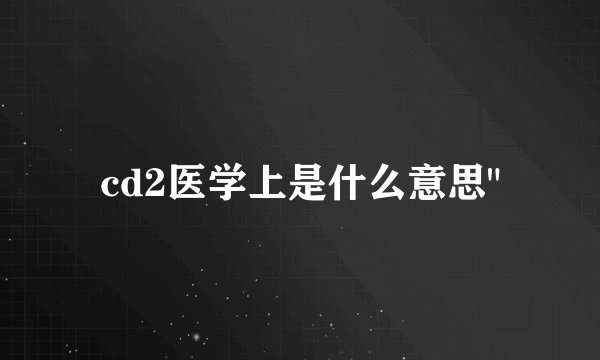 cd2医学上是什么意思