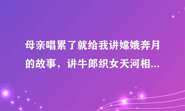 母亲唱累了就给我讲嫦娥奔月的故事，讲牛郎织女天河相会的故事……高深莫测的夜空竟是个神话的世界。