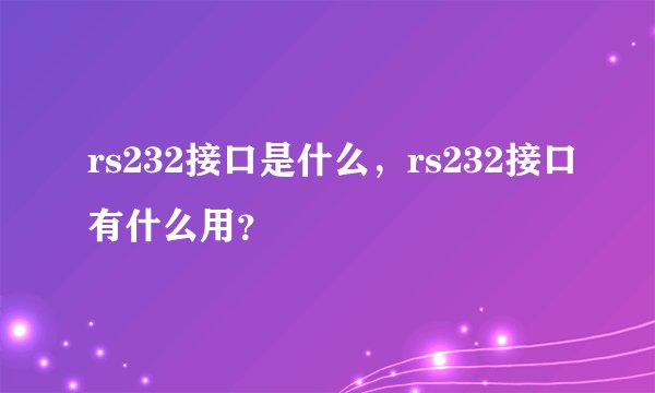 rs232接口是什么，rs232接口有什么用？