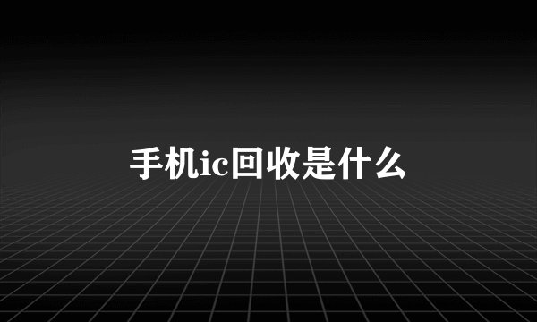 手机ic回收是什么