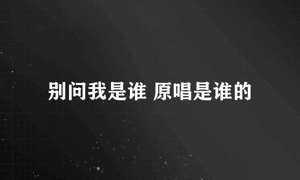 别问我是谁 原唱是谁的