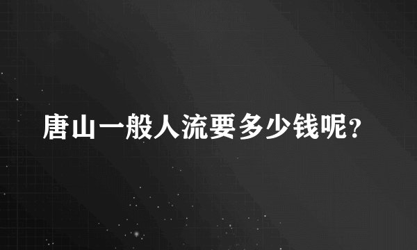 唐山一般人流要多少钱呢？