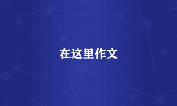 在这里作文