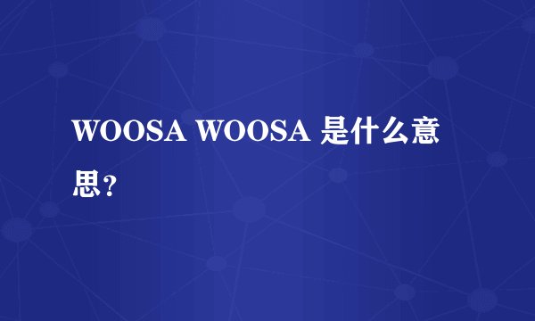 WOOSA WOOSA 是什么意思？