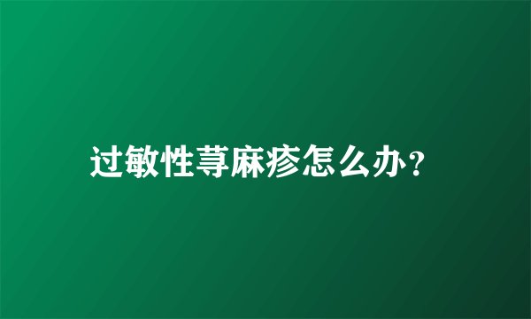 过敏性荨麻疹怎么办？