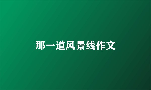 那一道风景线作文
