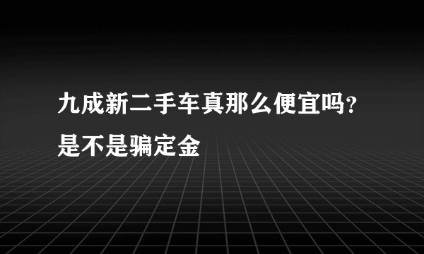 九成新二手车真那么便宜吗？是不是骗定金