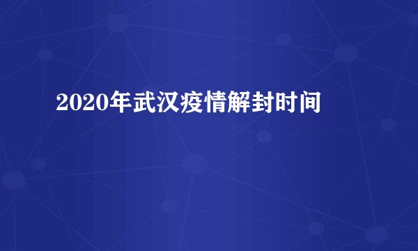 2020年武汉疫情解封时间