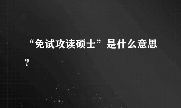 “免试攻读硕士”是什么意思？