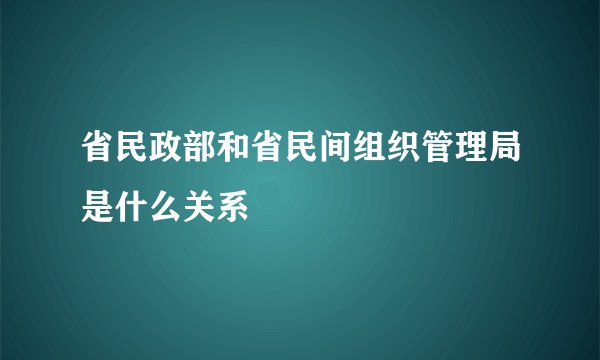省民政部和省民间组织管理局是什么关系