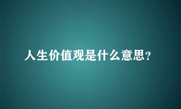 人生价值观是什么意思？