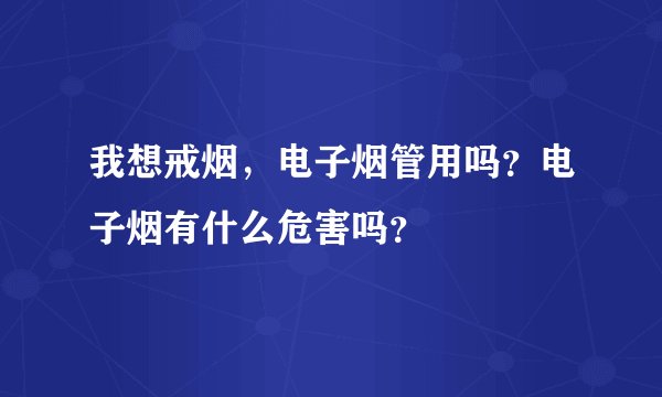 我想戒烟，电子烟管用吗？电子烟有什么危害吗？