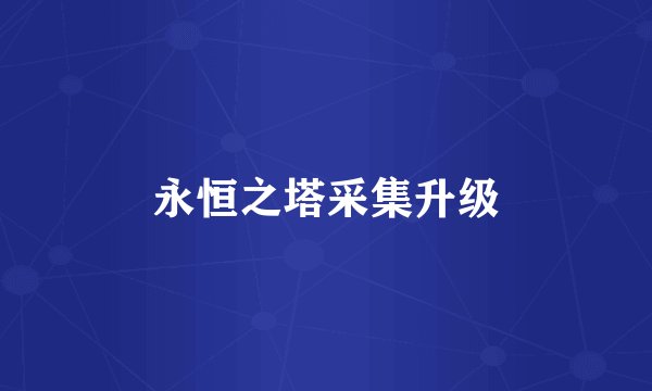 永恒之塔采集升级