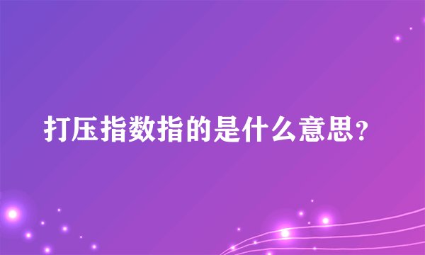 打压指数指的是什么意思？