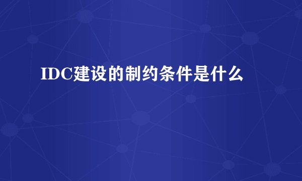 IDC建设的制约条件是什么