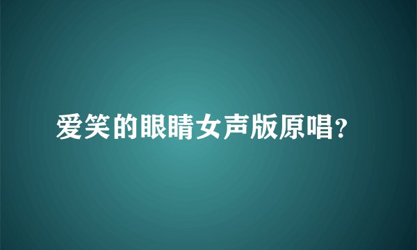爱笑的眼睛女声版原唱？