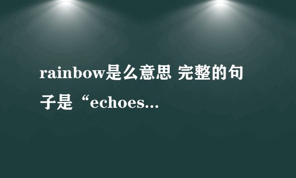 rainbow是么意思 完整的句子是“echoes of the rainbow