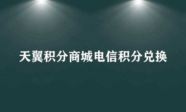 天翼积分商城电信积分兑换