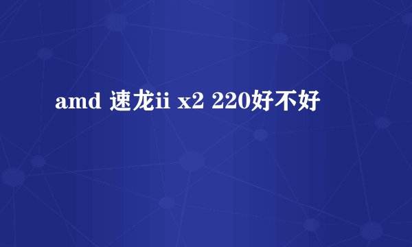amd 速龙ii x2 220好不好