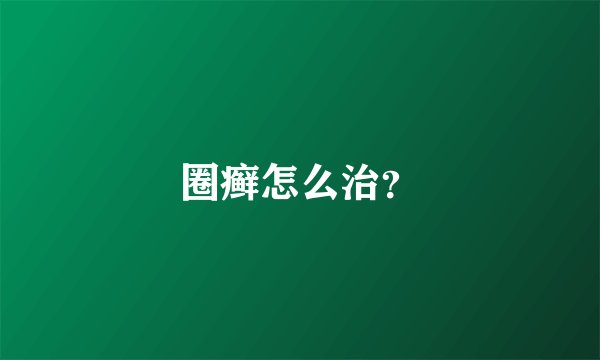 圈癣怎么治？