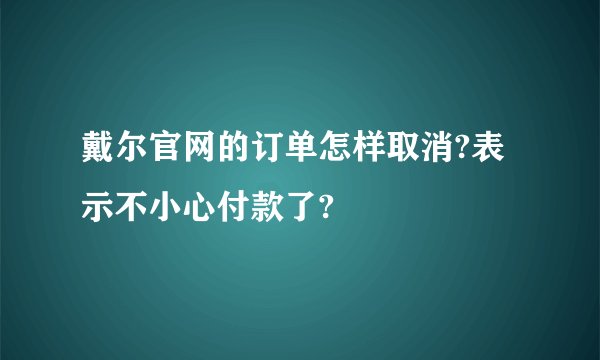 戴尔官网的订单怎样取消?表示不小心付款了?