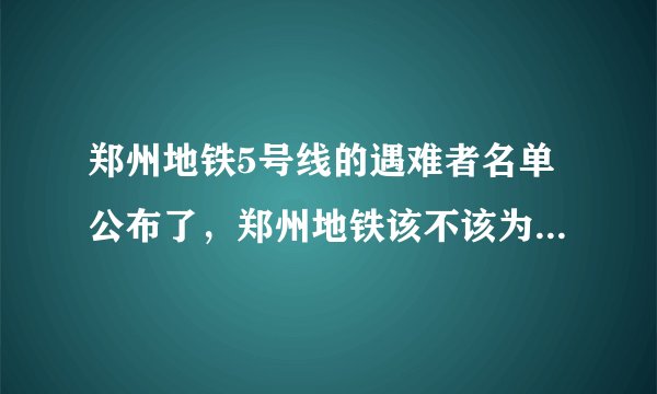 郑州地铁5号线的遇难者名单公布了，郑州地铁该不该为其负责？